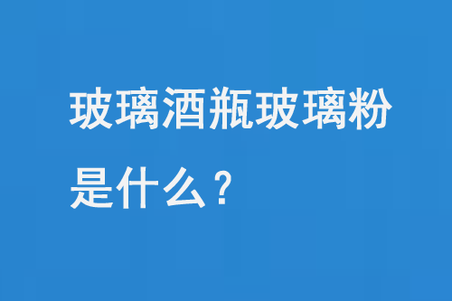 玻璃酒瓶玻璃粉是什么?