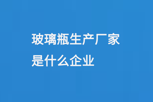 玻璃瓶生產廠家是什么企業(yè)